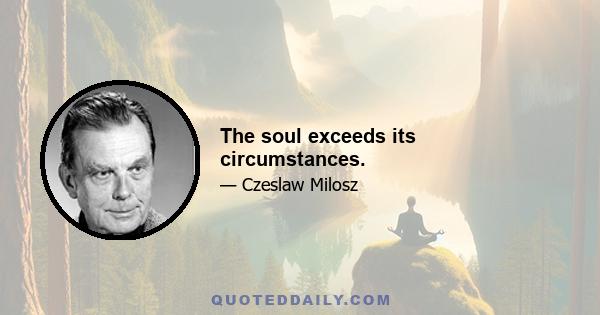 The soul exceeds its circumstances.