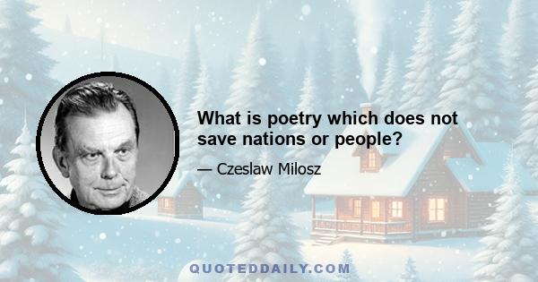 What is poetry which does not save nations or people?