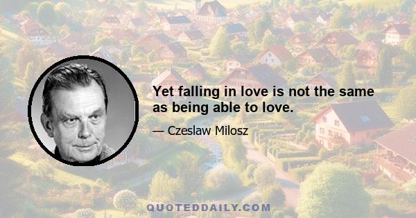 Yet falling in love is not the same as being able to love.