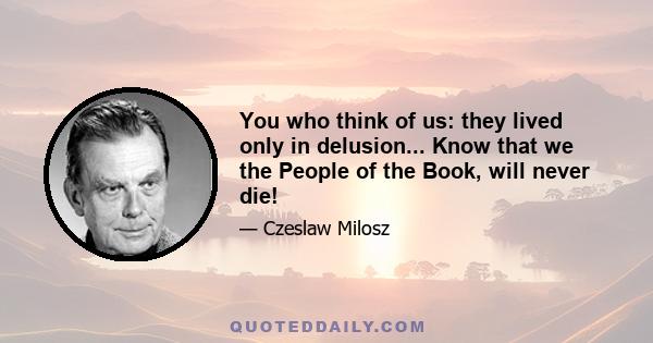 You who think of us: they lived only in delusion... Know that we the People of the Book, will never die!