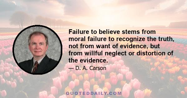 Failure to believe stems from moral failure to recognize the truth, not from want of evidence, but from willful neglect or distortion of the evidence.