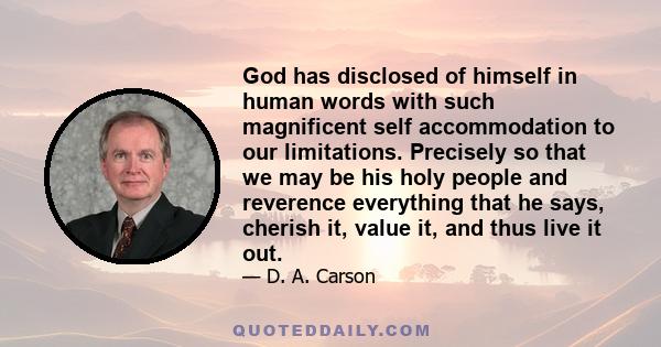 God has disclosed of himself in human words with such magnificent self accommodation to our limitations. Precisely so that we may be his holy people and reverence everything that he says, cherish it, value it, and thus