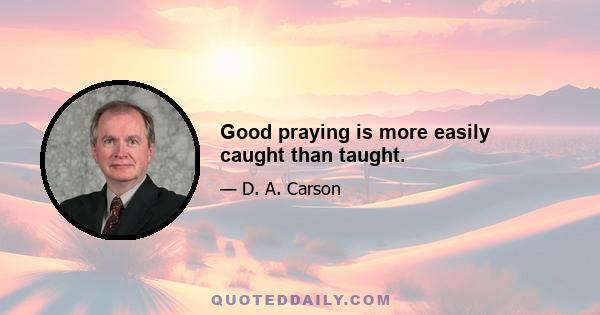 Good praying is more easily caught than taught.