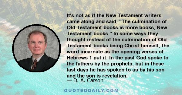 It's not as if the New Testament writers came along and said, The culmination of Old Testament books is more books, New Testament books. In some ways they thought instead of the culmination of Old Testament books being