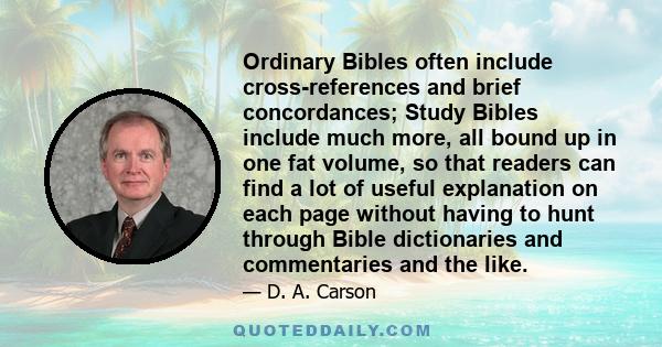 Ordinary Bibles often include cross-references and brief concordances; Study Bibles include much more, all bound up in one fat volume, so that readers can find a lot of useful explanation on each page without having to