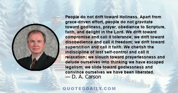 People do not drift toward Holiness. Apart from grace-driven effort, people do not gravitate toward godliness, prayer, obedience to Scripture, faith, and delight in the Lord. We drift toward compromise and call it