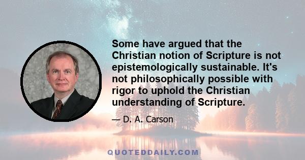 Some have argued that the Christian notion of Scripture is not epistemologically sustainable. It's not philosophically possible with rigor to uphold the Christian understanding of Scripture.