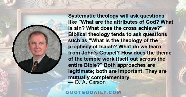 Systematic theology will ask questions like What are the attributes of God? What is sin? What does the cross achieve? Biblical theology tends to ask questions such as What is the theology of the prophecy of Isaiah? What 