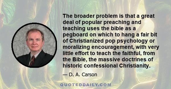 The broader problem is that a great deal of popular preaching and teaching uses the bible as a pegboard on which to hang a fair bit of Christianized pop psychology or moralizing encouragement, with very little effort to 