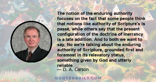 The notion of the enduring authority focuses on the fact that some people think that notions like authority of Scripture's is passé, while others say that the present configuration of the doctrine of inerrancy is a late 