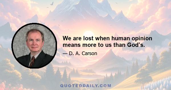 We are lost when human opinion means more to us than God’s.