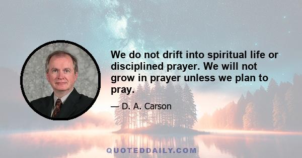 We do not drift into spiritual life or disciplined prayer. We will not grow in prayer unless we plan to pray.