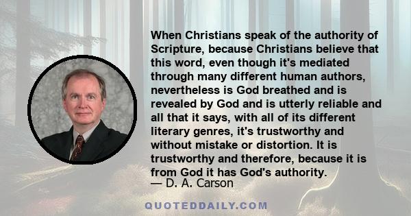 When Christians speak of the authority of Scripture, because Christians believe that this word, even though it's mediated through many different human authors, nevertheless is God breathed and is revealed by God and is