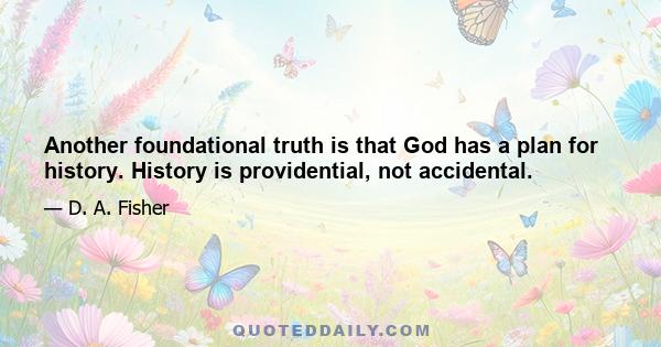 Another foundational truth is that God has a plan for history. History is providential, not accidental.