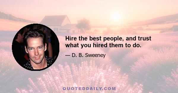 Hire the best people, and trust what you hired them to do.