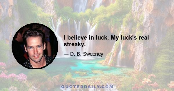 I believe in luck. My luck's real streaky.