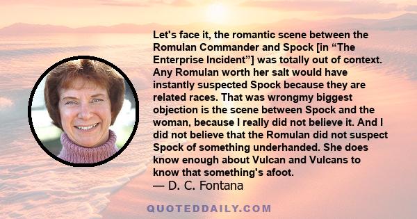 Let's face it, the romantic scene between the Romulan Commander and Spock [in “The Enterprise Incident”] was totally out of context. Any Romulan worth her salt would have instantly suspected Spock because they are