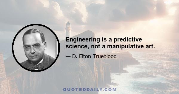 Engineering is a predictive science, not a manipulative art.