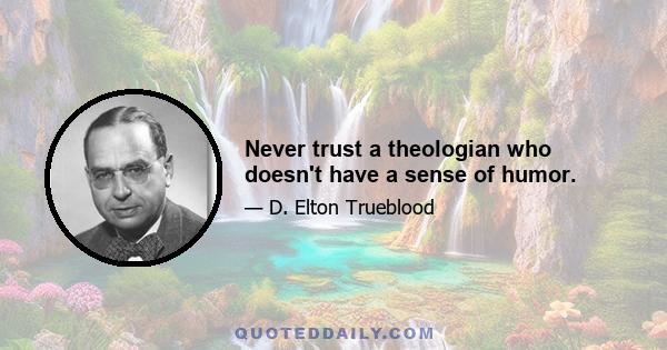 Never trust a theologian who doesn't have a sense of humor.