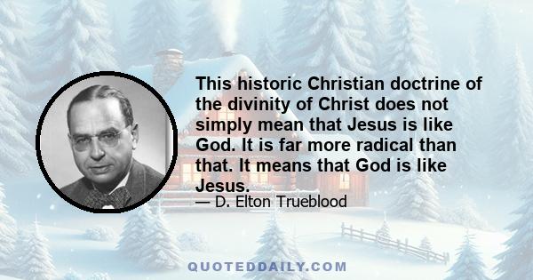 This historic Christian doctrine of the divinity of Christ does not simply mean that Jesus is like God. It is far more radical than that. It means that God is like Jesus.