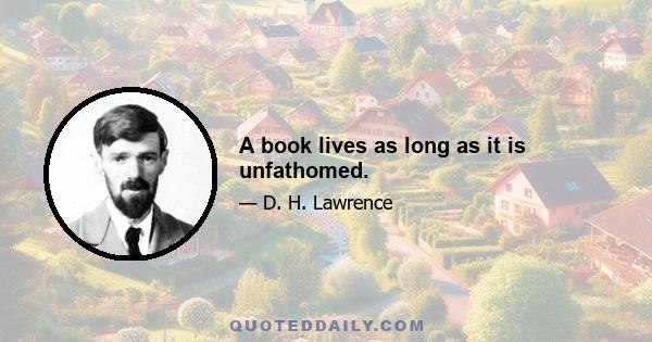 A book lives as long as it is unfathomed.