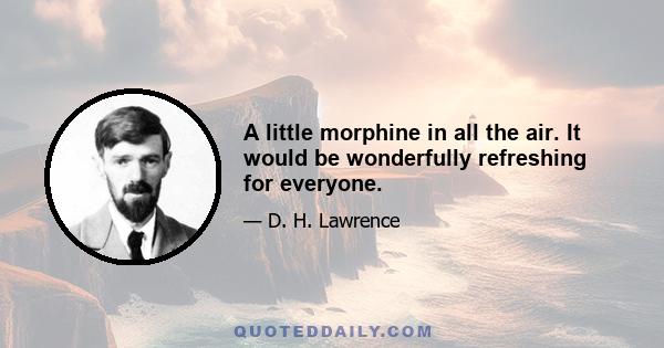 A little morphine in all the air. It would be wonderfully refreshing for everyone.