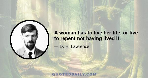 A woman has to live her life, or live to repent not having lived it.