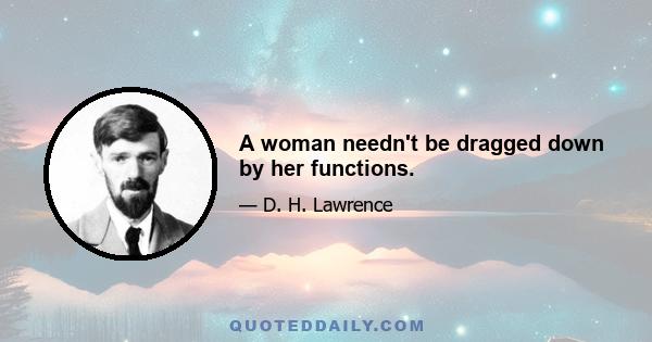 A woman needn't be dragged down by her functions.