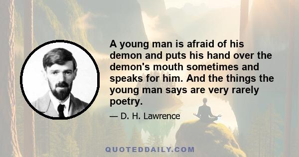 A young man is afraid of his demon and puts his hand over the demon's mouth sometimes and speaks for him. And the things the young man says are very rarely poetry.