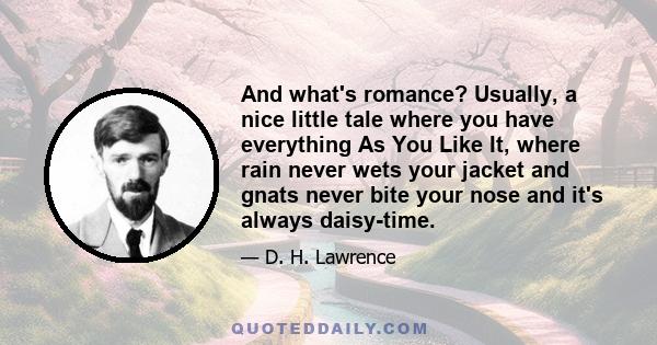 And what's romance? Usually, a nice little tale where you have everything As You Like It, where rain never wets your jacket and gnats never bite your nose and it's always daisy-time.