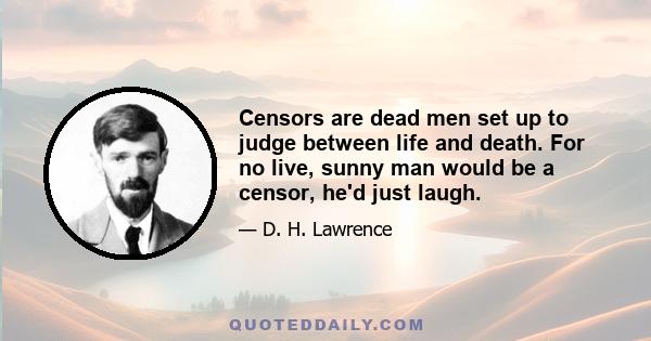 Censors are dead men set up to judge between life and death. For no live, sunny man would be a censor, he'd just laugh.