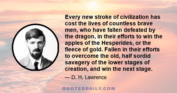 Every new stroke of civilization has cost the lives of countless brave men, who have fallen defeated by the dragon, in their efforts to win the apples of the Hesperides, or the fleece of gold. Fallen in their efforts to 