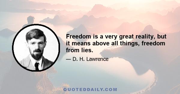 Freedom is a very great reality, but it means above all things, freedom from lies.