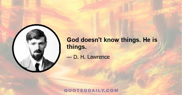 God doesn't know things. He is things.