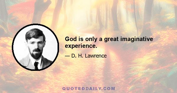 God is only a great imaginative experience.