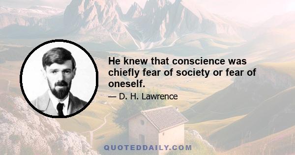 He knew that conscience was chiefly fear of society or fear of oneself.