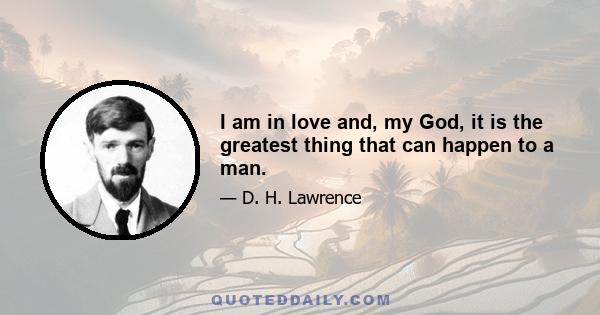 I am in love and, my God, it is the greatest thing that can happen to a man.