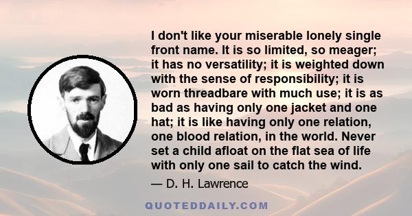 I don't like your miserable lonely single front name. It is so limited, so meager; it has no versatility; it is weighted down with the sense of responsibility; it is worn threadbare with much use; it is as bad as having 