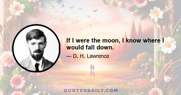 If I were the moon, I know where I would fall down.