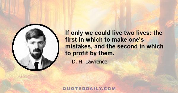 If only we could live two lives: the first in which to make one's mistakes, and the second in which to profit by them.