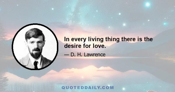 In every living thing there is the desire for love.