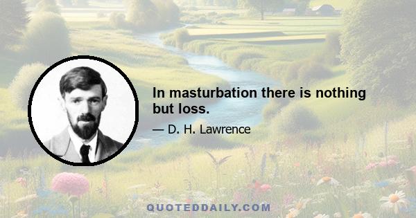 In masturbation there is nothing but loss.