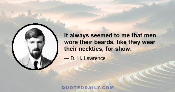 It always seemed to me that men wore their beards, like they wear their neckties, for show.