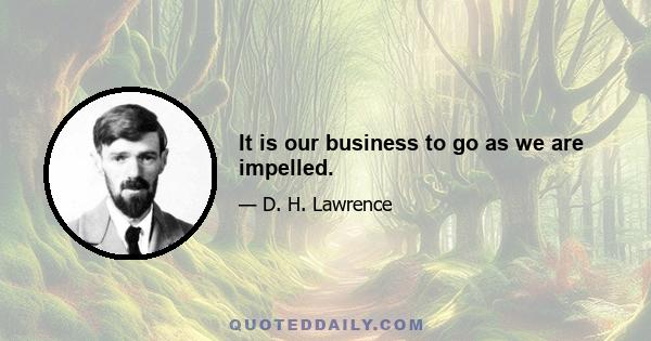 It is our business to go as we are impelled.