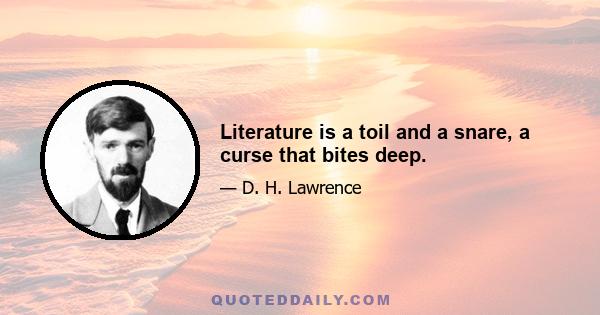 Literature is a toil and a snare, a curse that bites deep.