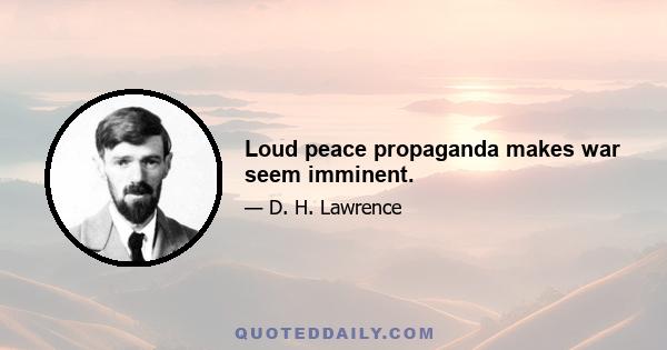 Loud peace propaganda makes war seem imminent.