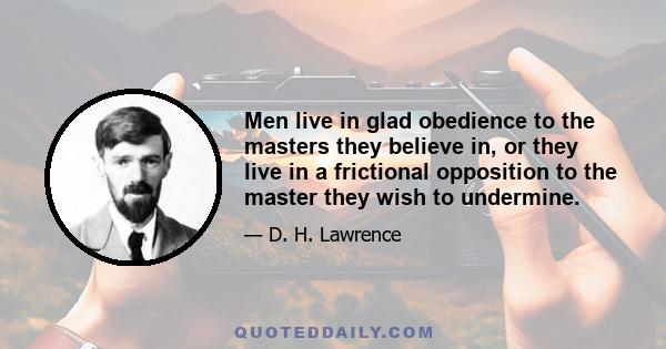 Men live in glad obedience to the masters they believe in, or they live in a frictional opposition to the master they wish to undermine.