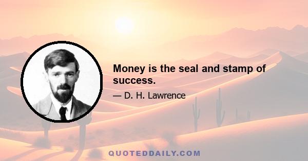 Money is the seal and stamp of success.