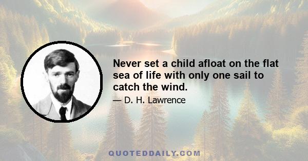 Never set a child afloat on the flat sea of life with only one sail to catch the wind.