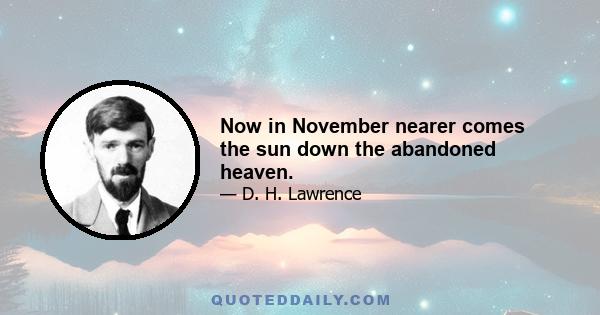 Now in November nearer comes the sun down the abandoned heaven.